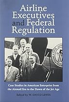 AIRLINE EXECUTIVES FEDERAL REGULATION: CASE STUDIES IN AMERICAN ENTERPRISE FROM (Historical Perspectives on Business Enterprise Series)