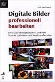 Digitale Bilder professionell bearbeiten: Fotos aus der Digitalkamera und vom Scanner optimierenm und kreativ aufbereiten