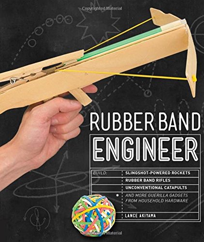 Rubber Band Engineer: Build Slingshot Powered Rockets, Rubber Band Rifles, Unconventional Catapults, and More Guerrilla Gadgets from Househ