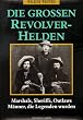 Die gro�en Revolverhelden. Marshals, Sheriffs, Outlaws. M�nner, die Legenden wurden