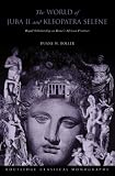 The World of Juba II and Kleopatra Selene: Royal Scholarship on Rome's African Frontier (Routledge Classical Monographs)