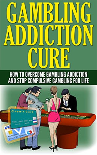 Gambling Addiction Cure: How To Overcome Gambling Addiction And Stop Compulsive Gambling For Life (slots,roulette,craps,baccarat,poker,blackjack)