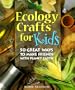 Ecology Crafts For Kids: 50 Great Ways to Make Friends with Planet Earth