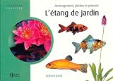 L étang de jardin : Aménagement, plantes et poissons