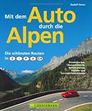 Mit dem Auto durch die Alpen: Die sch&ouml;nsten Routen in Deutschland, Italien, Frankreich, &Ouml;sterreich und in der Schweiz - Rudolf Geser