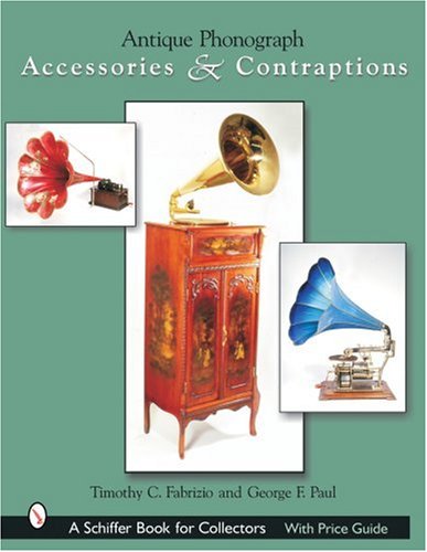 Antique Phonograph: Accessories & Contraptions (A Schiffer Book for Collectors)