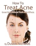How To Treat Acne - Great Skin Without Toxic Side Effects (Health and Wellness Series)