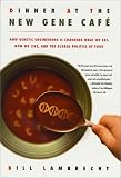 Dinner at the New Gene Cafe: How Genetic Engineering Is Changing What We Eat, How We Live, and the Global Politics of Food