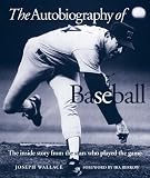 The Autobiography of Baseball: The Inside Story from the Stars Who Played the Game