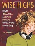 Wise Highs: How to Thrill, Chill, & Get Away from It All Without Alcohol or Other Drugs