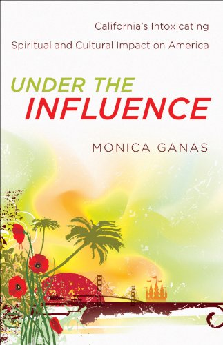 Under the Influence: California's Intoxicating Spiritual and Cultural Impact on America, by Monica Ganas Under the Influence: California's Intoxicating Spiritual and Cultural Impact on America, by Monica Ganas