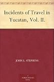 Incidents of Travel in Yucatan, Vol. II.