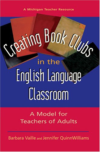 Creating Book Clubs in the English Language Classroom: A Model for Teachers of Adults (Michigan Teacher Resource)