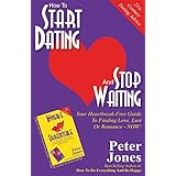 how to start dating and stop waiting your heartbreak free guide to finding love lust or romance now
