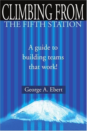 Climbing From the Fifth Station: A Guide to Building Teams That Work!