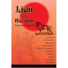 Lion of the Sun: A Chronicle of the Wars, Battles and Great Deeds of Pharaoh Thutmose III, Great Lion of Egypt, as Told to Thaneni the