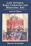 Late Antique, Early Christian and Medieval Art: Selected Papers (Schapiro, Meyer Selected Papers)