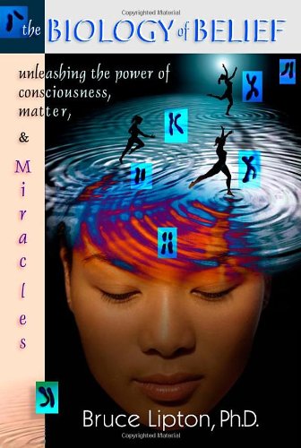 The Biology of Belief: Unleashing the Power of Consciousness - Matter and Miracles The Biology of Belief: Unleashing the Power of Consciousness - Matter and Miracles