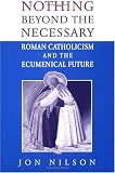 Nothing Beyond the Necessary: Roman Catholicism and the Ecumenical Future