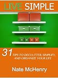 Live Simple: 31 Tips To Declutter, Simplify, And Organize Your Life