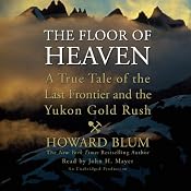 The Floor of Heaven: A True Tale of the Last Frontier and the Yukon Gold Rush | [Howard Blum]