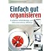 Einfach gut organisieren: So arbeiten Selbstst�ndige und Kleinunternehmer effektiver