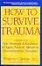 How to Survive Trauma: A Program for War Veterans and Survivors of Rape, Assault, Abuse, Or...