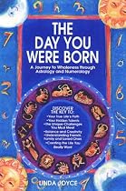 The Day You Were Born: A Journey to Wholeness Through Astrology and Numerology
