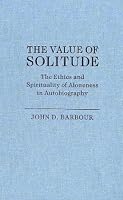 The Value Of Solitude: The Ethics And Spirituality Of Aloneness In Autobiography (Studies in Religion and Culture)