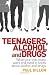 Teenagers, Alcohol and Drugs: What Your Kids Really Want and Need to Know about Alcohol and Drugs