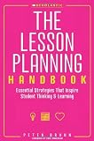 The Lesson Planning Handbook: Essential Strategies That Inspire Student Thinking and Learning