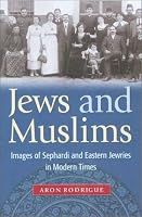 Jews and Muslims: Images of Sephardi and Eastern Jewries in Modern Times