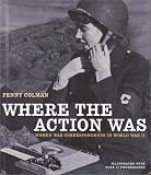 Where The Action Was : Women War Correspondents In World  War II