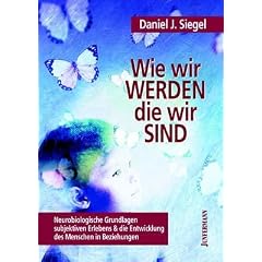 Wie wir werden, die wir sind: Neurobiologische Grundlagen subjektiven Erlebens und die Entwicklung des Menschen in Beziehung