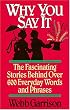 Why You Say It : The Fascinating Stories Behind Over 600 Everyday Words and Phrases