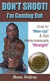 DON'T SHOOT! I'm Coming Out ~ How to Man-Up and Set Heterosexuals Straight