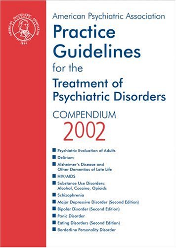 American Psychiatric Association Practice Guidelines for the Treatment of Psychiatric Disorders: Compendium 2002
