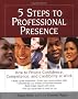 5 Steps to Professional Presence 5 Steps to Professional Presence: How to Project Confidence, Competence, and Credibility at Wohow to Project ... Competence and Credibility at Work