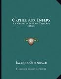 Orphee Aux Enfers: An Operetta in Four Tableaux (1868)