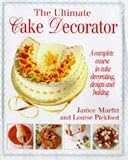 The Ultimate Cake Decorator: A Complete Course in Cake Decorating, Design and Baking