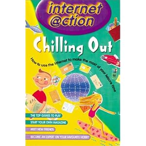 Chilling Out: Internet @ction: How to Use the Internet to Make the Most of Your Leisure Time