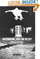 Skateboarding, Space and the City: Architecture and the Body