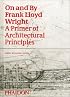 On and by Frank Lloyd Wright: A Primer of Architectural Principles