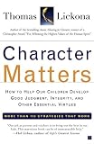 Character Matters: How to Help Our Children Develop Good Judgment, Integrity, and Other Essential Virtues Thomas Lickona