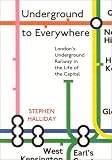 Underground to Everywhere: London's Underground Railway in the Life of the Capital