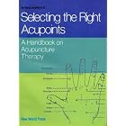 Selecting the Right Acupoints, A Handbook on Acupuncture Therapy by 