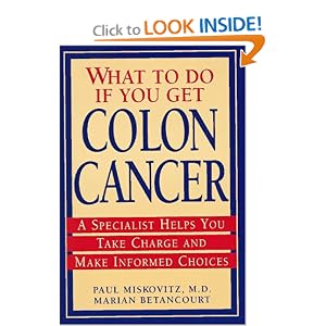 Click here to buy What To Do If You Get Colon Cancer: A Specialist Helps You Take Charge and Make... by Paul Miskovitz and Marian Betancourt.