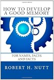 How to Develop a Good Memory: For Names, Faces and Facts