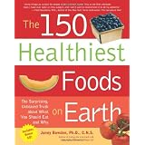 The 150 Healthiest Foods on Earth: The Surprising, Unbiased Truth About What You Should Eat and Why