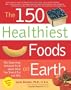 The 150 Healthiest Foods on Earth: The Surprising, Unbiased Truth about What You Should Eat and Why